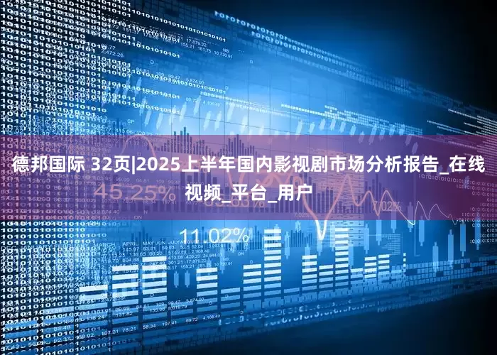 德邦国际 32页|2025上半年国内影视剧市场分析报告_在线视频_平台_用户
