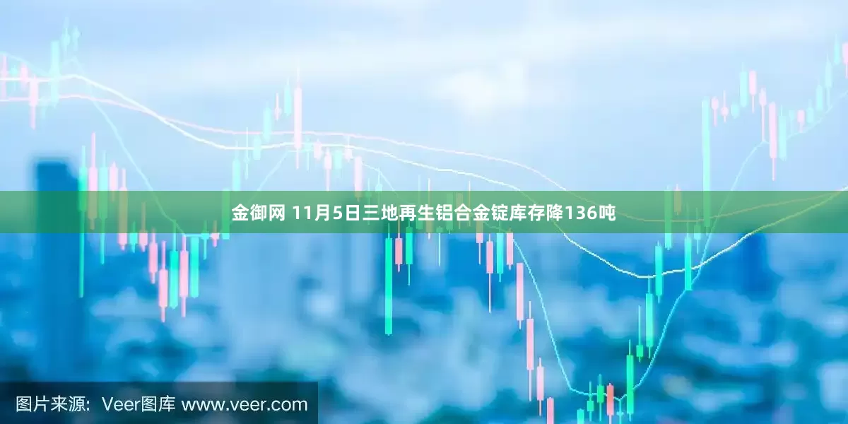 金御网 11月5日三地再生铝合金锭库存降136吨