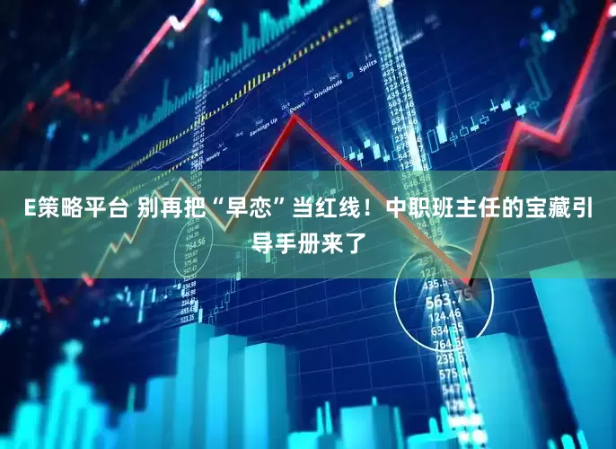 E策略平台 别再把“早恋”当红线！中职班主任的宝藏引导手册来了