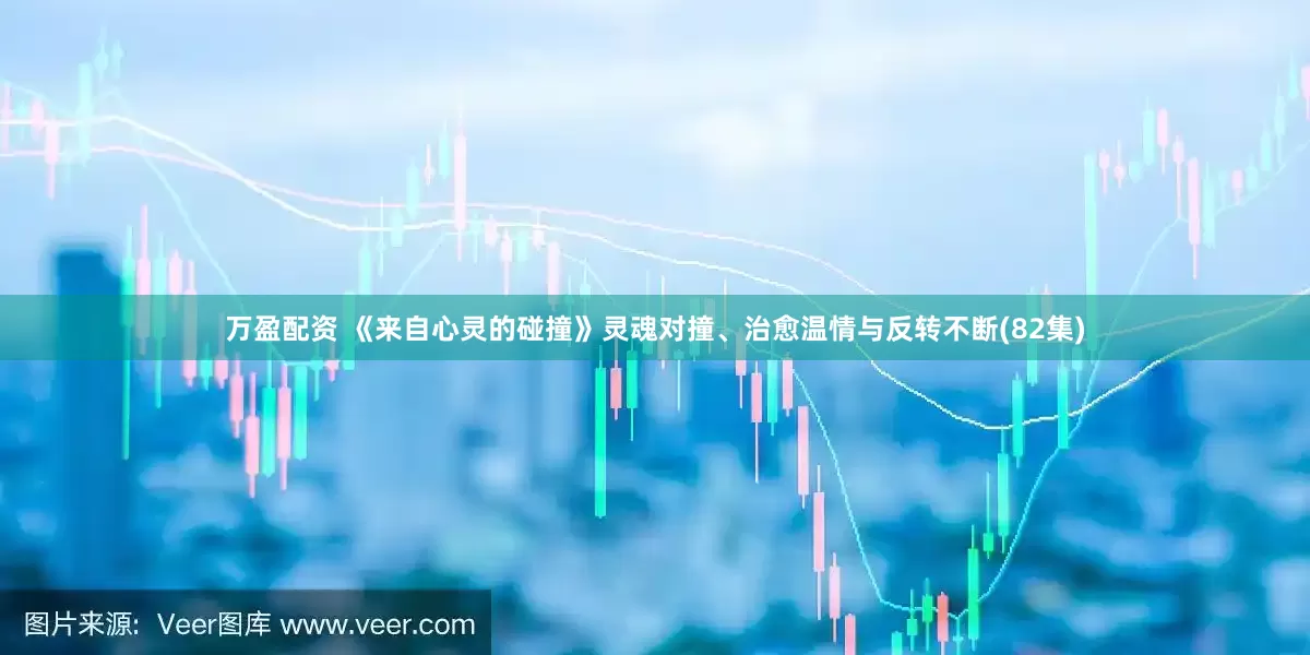 万盈配资 《来自心灵的碰撞》灵魂对撞、治愈温情与反转不断(82集)